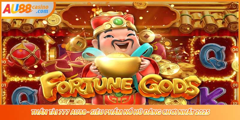 Thần Tài 777 AU88 - Siêu Phẩm Nổ Hũ Đáng Chơi Nhất 2025